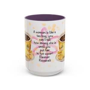 May include: White ceramic mug with a purple interior, featuring a quote by Eleanor Roosevelt: "A woman is like a tea bag, you can't tell how strong she is until you put her in hot water!" The mug has a floral design.