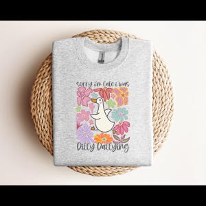 Sorry I'm Late I Was Dilly Dallying Sweatshirt/Funny Goose Crewneck