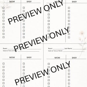 May include: Four-page printable checklist with sections for Mom and Baby. Each page has a floral design in the corners and the words "PREVIEW ONLY" in large, diagonal text. Includes fields for room, last name, and date & time of birth.