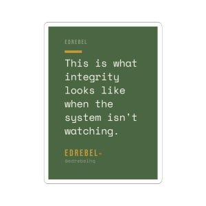 May include: A rectangular sticker with a dark green background and white text that reads "This is what integrity looks like when the system isn't watching." The sticker also includes the brand name "EDREBEL" and its social media handle.