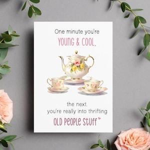 May include: A white greeting card with a watercolor illustration of a teapot and teacups. The card has text that reads "One minute you're YOUNG & COOL, the next, you're really into thrifting OLD PEOPLE Stuff."