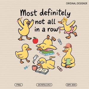 May include: A whimsical illustration featuring several yellow cartoon ducks in various poses. The text "Most definitely not all in a row" is displayed above the ducks. The ducks are depicted with school supplies and accessories.