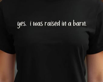 Yes I Was Raised in a Barn Shirt, Funny Sarcastic Country Humor Tee