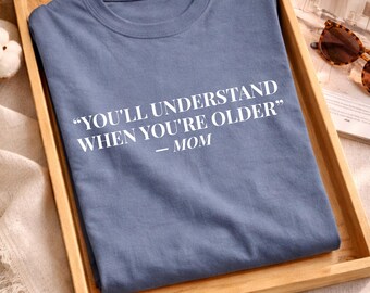 You’ll Understand When You’re Older Shirt, Funny Mom Quote Tee, Relatable Saying Shirt, Sarcastic Humor Tee, Nostalgia Quote Shirt