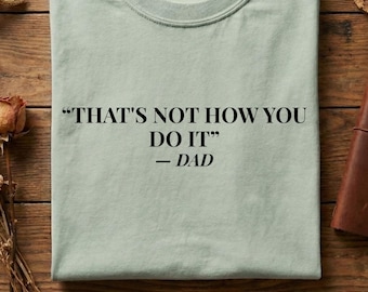 Funny Dad Quote Shirt Thats Not How You Do It Shirt Relatable Childhood Quote Tee Minimal Text Shirt Subtle Humor Shirt