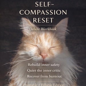 May include: A digital workbook titled "SELF-COMPASSION RESET" with a serene image of a cat. The workbook promises to help rebuild inner safety, quiet the inner critic, and recover from burnout. It is a printable and fillable edition.