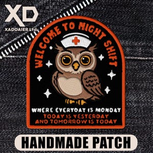 May include: Embroidered patch with an owl wearing a nurse's cap, the text "WELCOME TO NIGHT SHIFT" and "WHERE EVERYDAY IS MONDAY TODAY IS YESTERDAY AND TOMORROW IS TODAY". The patch is black with orange and white accents, and the words "HANDMADE PATCH" are at the bottom.