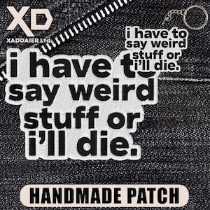 May include: A white embroidered patch with black text that reads, "i have to say weird stuff or i'll die." The patch features a thick white border and is displayed alongside a matching keychain version of the same design, both featuring the exact same text.