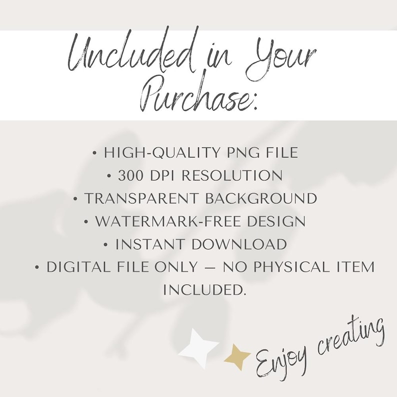 Op de afbeelding: Cr&egrave;mekleurige digitale afbeelding met de tekst "Uncluded in Your Purchase:" en opsommingstekens met bestandsdetails: hoogwaardige PNG, 300 DPI resolutie, transparante achtergrond, watermerk-vrij ontwerp en direct downloaden. De zin "Enjoy creating" is ook opgenomen.