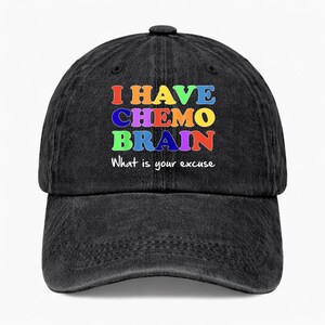 May include: A black baseball cap with a distressed fabric finish. The front features the multicolored text I HAVE CHEMO BRAIN in a bold, blocky font, followed by the smaller white text What is your excuse printed on the lower section.