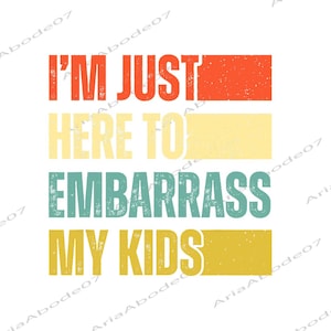 May include: A graphic design with the text "I'M JUST HERE TO EMBARRASS MY KIDS" in a retro style. The text is arranged in four lines with each line in a different color: red, yellow, teal, and gold.