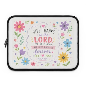 Puede incluir: Una funda para portátil blanca con borde negro que presenta un patrón floral colorido y el texto: GIVE THANKS TO THE LORD, FOR HE IS GOOD; HIS LOVE ENDURES FOREVER. PSALM 107:1. El diseño incluye flores de color rosa, amarillo, azul y morado.