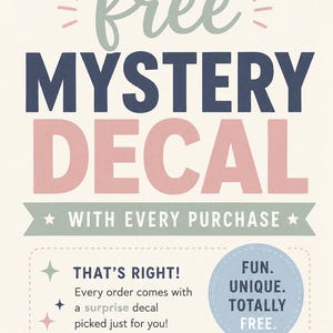 May include: A promotional sign with cream background and text that reads: THANK YOU FOR SUPPORTING OUR SMALL SHOP! free MYSTERY DECAL WITH EVERY PURCHASE. THAT'S RIGHT! Every order comes with a surprise decal picked just for you! FUN. UNIQUE. TOTALLY FREE. we appreciate you!