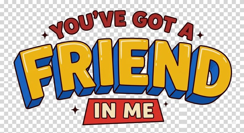 May include: A graphic with the text "YOU'VE GOT A FRIEND IN ME" in a 3D cartoon style. The word "FRIEND" is in yellow with blue outlines, and the other words are in red. The background is transparent.