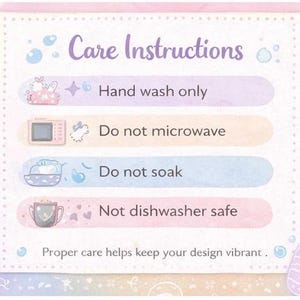 May include: A pastel-colored care instructions card with the text "Care Instructions." The card details care guidelines: hand wash only, do not microwave, do not soak, and not dishwasher safe. The text "Proper care helps keep your design vibrant" is also included.