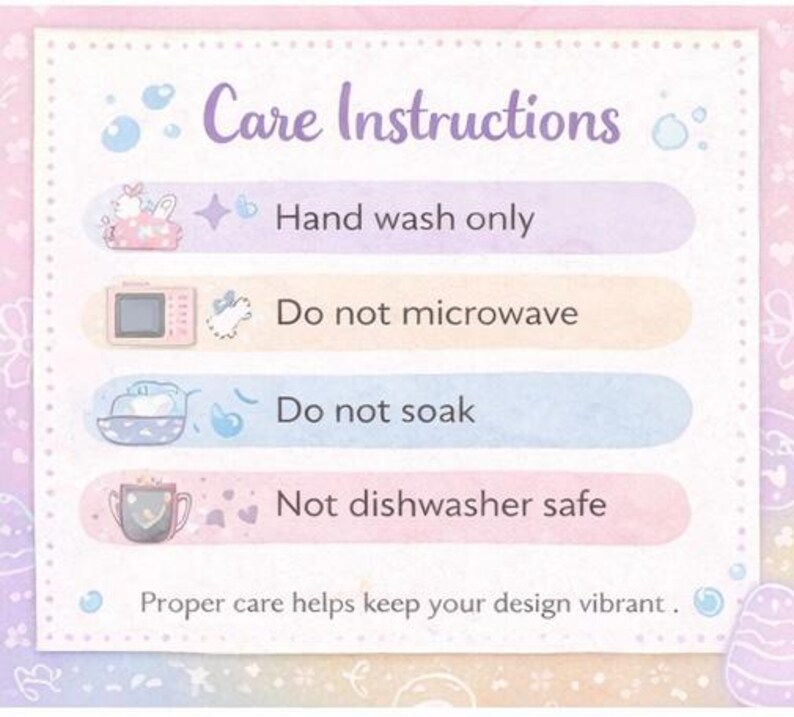 May include: A pastel-colored care instructions card with the text "Care Instructions." The card details care guidelines: hand wash only, do not microwave, do not soak, and not dishwasher safe. The text "Proper care helps keep your design vibrant" is also included.