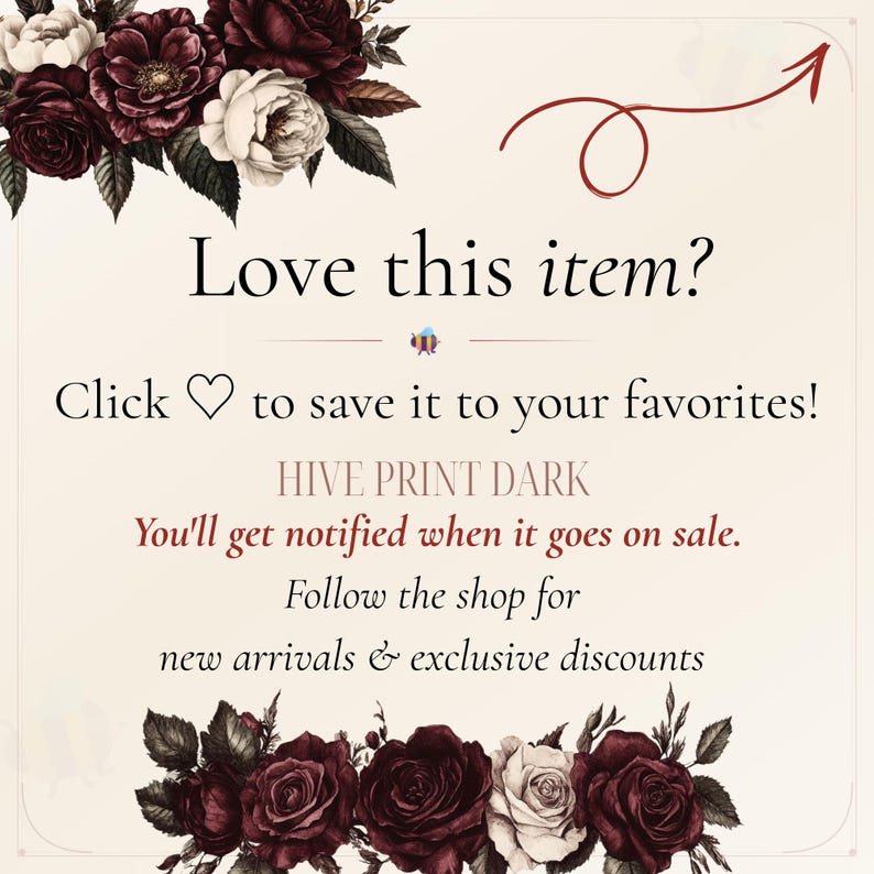 May include: A digital graphic featuring dark red and white roses at the top and bottom corners. The text reads: Love this item? Click to save it to your favourites! HIVE PRINT DARK. You'll get notified when it goes on sale. Follow the shop for new arrivals & exclusive discounts. A red arrow points upwards.