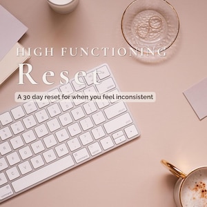 May include: A minimalist workspace scene featuring a white keyboard, a cup of coffee, a candle, and a small glass dish with gold rings. The text reads "HIGH FUNCTIONING Reset" and "A 30 day reset for when you feel inconsistent". The words "Digital download" are also visible.