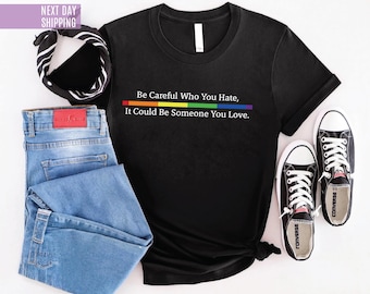 Equality Pride T-shirt Be Careful Who You Hate It Could Be Someone You Love Shirt Pride Rainbow Shirt LGBT Pride Gift LGBTQ Support Tee