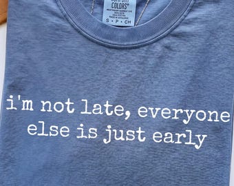 Comfort Colors® I'm Not Late Everyone Else Is Just Early, Funny Sarcastic Statement Tee, Humorous Womens Shirt, Late Girl Funny Gift For Her