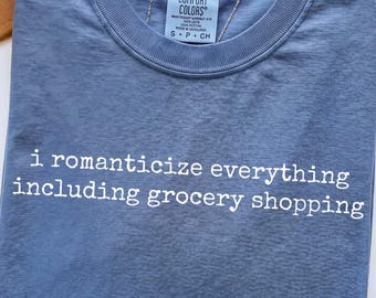 Comfort Colors® I Romanticize Everything Including Grocery Shopping, Funny Sarcastic Tee, Dreamy Girl Graphic Shirt, Funny Gift For Her