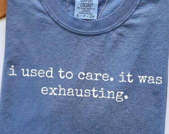 Comfort Colors® I Used To Care It Was Exhausting, Funny Sarcastic Statement Tee, Unbothered Humor Shirt, Relatable Funny Gift For Her