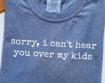 Comfort Colors® Sorry I Can't Hear You Over My Kids, Funny Sarcastic Mom Graphic Tee, Relatable Mom Shirt, Funny Gift For Her, Hot Mess Moms