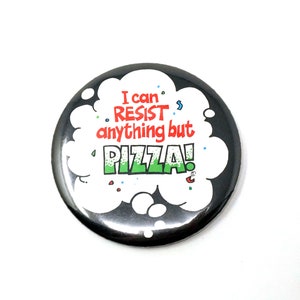 May include: A black and white button with a white speech bubble that says "I can resist anything but PIZZA!" in red and green letters. The speech bubble has a black outline and is filled with white. The button has a black background.