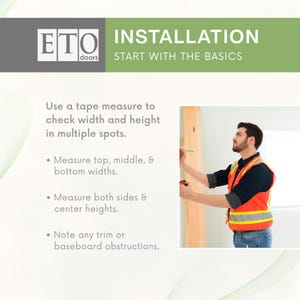 May include: Image showing installation instructions with the text "ETO doors INSTALLATION START WITH THE BASICS". A person is measuring a wooden frame with a tape measure. The instructions advise measuring width and height in multiple spots.