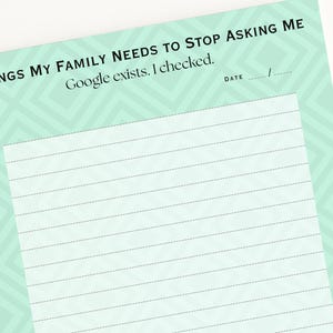 May include: A notepad with a mint green geometric patterned border and lined paper. The text at the top reads "THINGS MY FAMILY NEEDS TO STOP ASKING ME Google exists. I checked." Includes a space for the date.