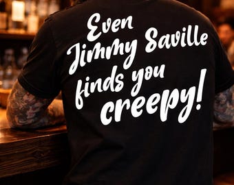 Even Jimmy Saville finds you creepy! T-Shirt | Retro Script Back Print