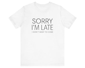 Sorry I'm Late I Didn't Want To Come T-Shirt | Funny Quote Tee, birthday gift, funny shirt gift