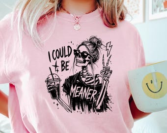I Could Be Meaner Shirt, Funny Meme Humor Skeleton Tshirt, Adult Mom Humor Gift, Sarcastic Skeleton Sweatshirt, Trendy Sarcasm Skeleton Tee