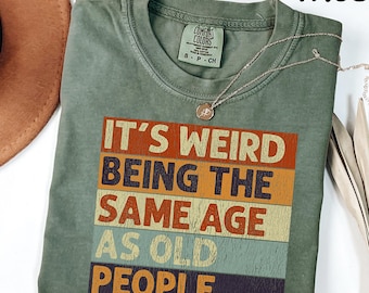 Comfort Colors® It's Weird Being The Same Age As Old People Shirt, Funny Retro Saying Tee, Sarcastic Birthday Gift