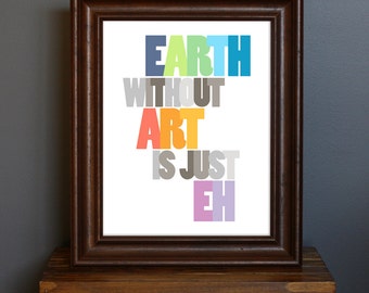 Inspirational Typography Art Print - Earth Without Art Is Just Eh - inspiring art quote, artists, art lover - gift or home decor - 8 x 10
