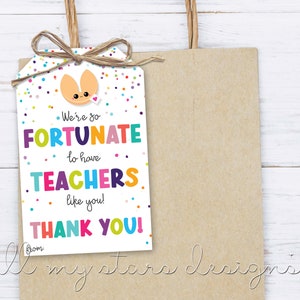 May include: A white gift tag with a colorful confetti background and a cartoon fortune cookie. The tag says "We're so FORTUNATE to have TEACHERS like you! THANK YOU!"