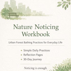 May include: A soft white workbook titled "Nature Noticing Workbook" with watercolor illustrations of a cityscape, park bench, and foliage. The text includes "Urban Forest Bathing Practices for Everyday Life" and bullet points for daily practices, reflection pages, and a 30-day journey.