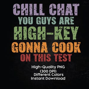 May include: Black background with the text "CHILL CHAT YOU GUYS ARE HIGH-KEY GONNA COOK ON THIS TEST" in purple, green, orange, and red. Below the text are the words "High-Quality PNG (300 DPI) Different Colors Instant Download."