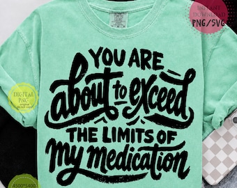 Funny Sarcastic Shirt PNG, You Are About To Exceed The Limits Of My Medication SVG, Mental Health Humor Quote, Digital Download Sublimation