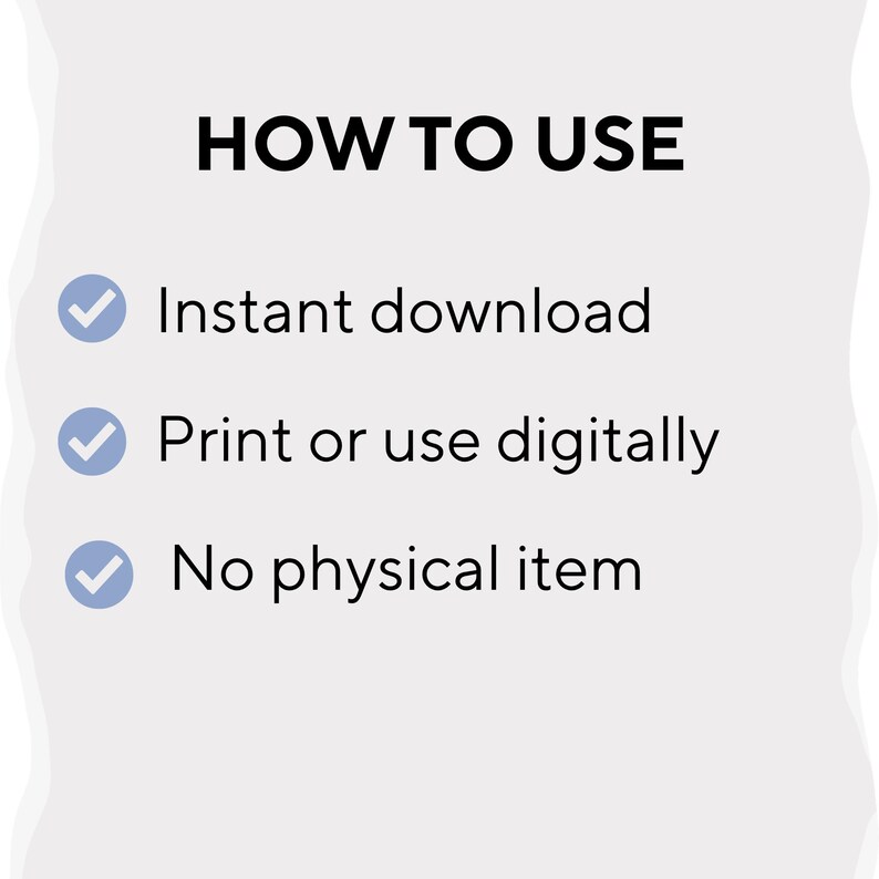 May include: A digital information graphic with the heading HOW TO USE in black text. Below are three light blue circular checkmark icons followed by the black text: Instant download, Print or use digitally, and No physical item.