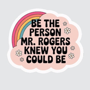 May include: A sticker with the text "BE THE PERSON MR. ROGERS KNEW YOU COULD BE" in black font. The text is on a pink cloud shape with small white flowers. A rainbow arches over the text.