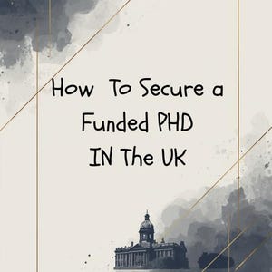May include: A graphic with the text "How To Secure a Funded PHD IN The UK". The design features a gold frame, grey and blue watercolour washes, and a detailed illustration of a building, all on a cream background.