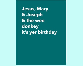 Jesus, Mary and Joseph and the wee donkey, it’s yer birthday