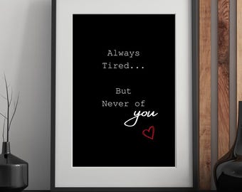 Always Tired but never of you Print: Black White Quote Art (Instant Download)