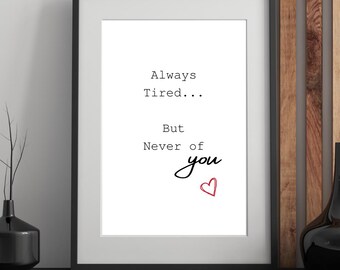 Always Tired but never of you Print: Black White Quote Art (Instant Download)