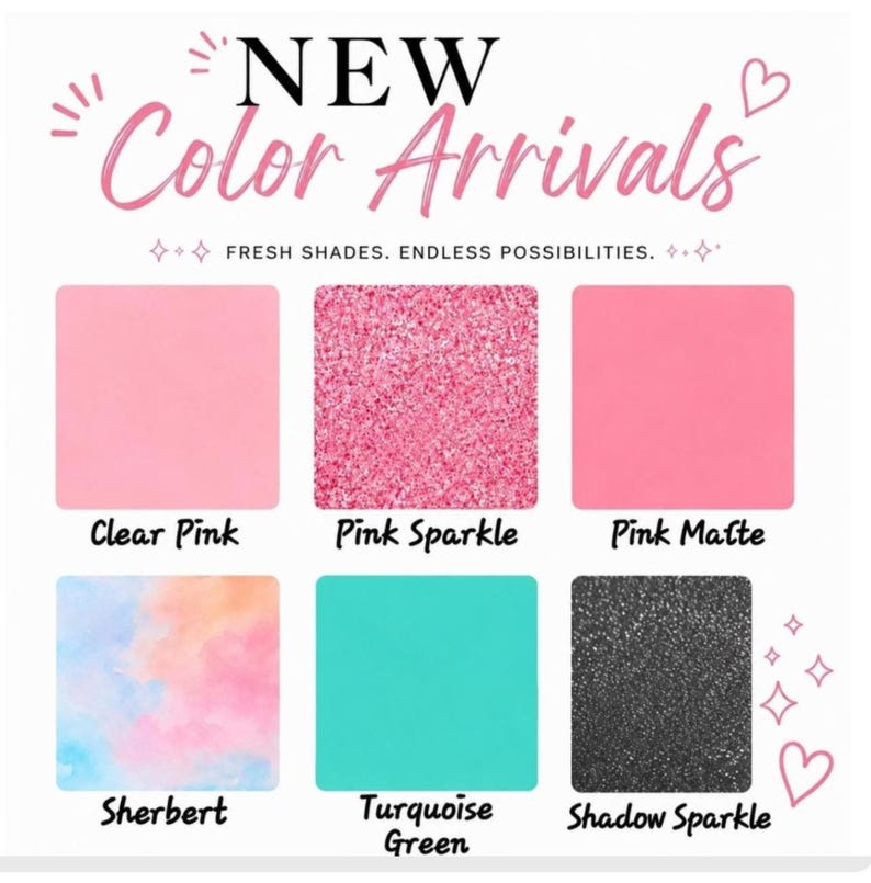 May include: A color chart titled NEW Color Arrivals with the text FRESH SHADES. ENDLESS POSSIBILITIES. It displays six square swatches labeled Clear Pink, Pink Sparkle, Pink Matte, Sherbert, Turquoise Green, and Shadow Sparkle with various textures.