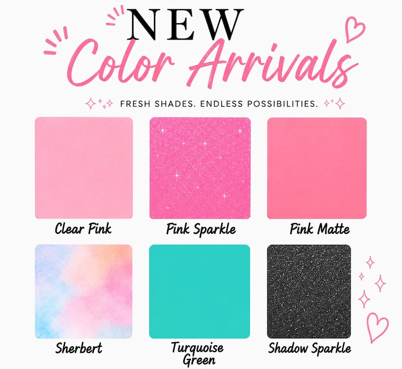 May include: A color chart titled NEW Color Arrivals with the text FRESH SHADES. ENDLESS POSSIBILITIES. It displays six square swatches: Clear Pink, Pink Sparkle, Pink Matte, Sherbert with a watercolor blend, Turquoise Green, and Shadow Sparkle.