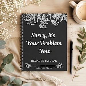 May include: A black spiral-bound planner with the text "Sorry, it's Your Problem Now" and "BECAUSE I'M DEAD". The planner has a floral design and the words "End Of Life Planner". A black pen and a cup of coffee are also in the image.