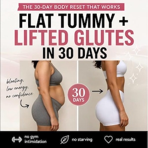 May include: An advertisement for a 30-day body reset program. The image shows a before-and-after comparison of a person's physique, with the text "FLAT TUMMY + LIFTED GLUTES IN 30 DAYS." Additional text includes "bloating, low energy, no confidence" and "no gym intimidation, no starving, real results."