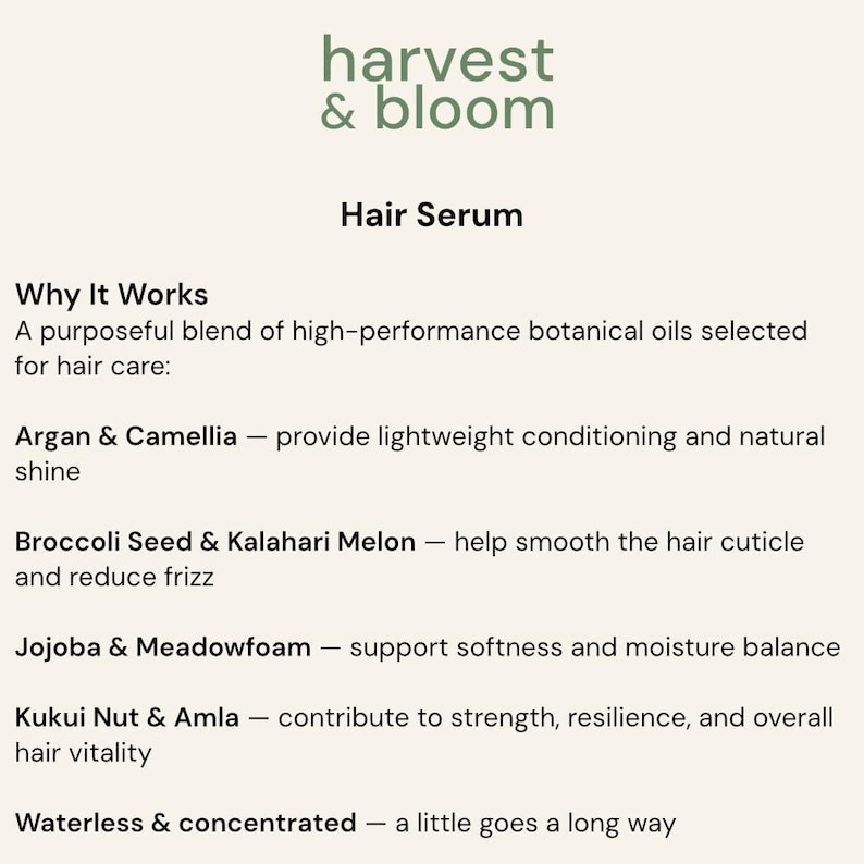 May include: A product information card for Harvest & Bloom Hair Serum. The text lists ingredients including Argan, Camellia, Broccoli Seed, Kalahari Melon, Jojoba, Meadowfoam, Kukui Nut, and Amla, noting the formula is waterless and concentrated.